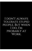 I Don't Always Tolerate Stupid People. But When I Do, I'm Probably at Work.: A Wide Ruled Line Notebook