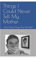 Things I Could Never Tell My Mother: (And Some Things She Told Me)