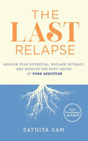 Last Relapse: Realize Your Potential, Reclaim Intimacy, and Resolve the Root Issues of Porn Addiction