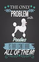 The Only Problem with Poodles Is That I Can't Have All of Them: Journal Composition Notebook for Dog and Puppy Lovers