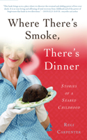 Where There's Smoke, There's Dinner: Stories of a Seared Childhood