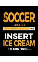 Soccer Loading 75% Insert Ice Cream To Continue: Soccer Notebook Journal