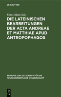 Die Lateinischen Bearbeitungen Der ACTA Andreae Et Matthiae Apud Antropophagos