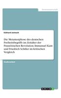 Die Metamorphose des deutschen Freiheitsbegriffs im Zeitalter der Französischen Revolution. Immanuel Kant und Friedrich Schiller im kritischen Vergleich