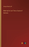 Make Up for Lost Time a Course of Sermons