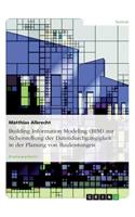 Building Information Modeling (BIM) zur Sicherstellung der Datendurchgängigkeit in der Planung von Bauleistungen