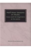 Half-Hour Lessons in Music Class Work for Beginners at the Piano