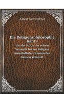 Die Religionsphilosophie Kant's Von Der Kritik Der Reinen Vernunft Bis Zur Religion Innerhalb Der Grenzen Der Blossen Vernunft