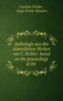 Anthologie aus den sammtlichen Werken von C. Pichler: based on the proceedings of the .