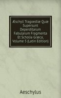 Ã†schyli Tragoediae Quae Supersunt Deperditarum Fabularum Fragmenta Et Scholia Graeca, Volume 5 (Latin Edition)