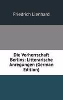Die Vorherrschaft Berlins: Litterarische Anregungen (German Edition)