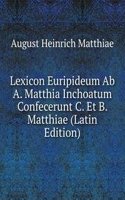 Lexicon Euripideum Ab A. Matthia Inchoatum Confecerunt C. Et B. Matthiae (Latin Edition)