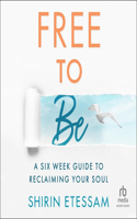 Free to Be: A 6 Week Guide to Reclaiming Your Soul