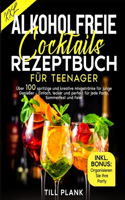 Alkoholfreie Cocktails Rezeptbuch für Teenager: Über 100 spritzige und kreative Mixgetränke für junge Genießer - Einfach, lecker und perfekt für jede Party, Sommerfest und Feier