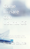 Come Iniziare Con Ubuntu OS: Una Guida Ridicolmente Semplice Al Sistema Operativo Open Source Linux