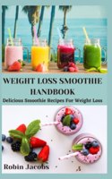 Weight Loss Smoothie Handbook: Delicious Smoothie Recipes For Weight Loss