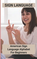 Sign Language: American Sign Language Alphabet For Beginners: American Sign Language