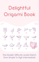 Delightful Origami Book: The Models' Difficulty Levels Stretch From Simple To High Intermediate: Make Your Own Origami Cube