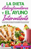 Dieta Antiinflamatoria Y El Ayuno Intermitente: Una Guía Práctica Y Fácil Para Perder Peso Rápidamente Y Curar El Cuerpo Con Una Vida Sana Para Mejorar La Salud Mental Y La Esperanza De Vida.