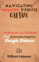 Navigating Negative Thoughts Guide: Techniques To Challenge And Overcome Negative Thought Patterns