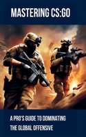 Mastering CS: GO: A Pro's Guide to Dominating the Global Offensive: Unlock Elite Skills with Expert Insights on Game Sense, Mechanics, Strategies, and Competitive