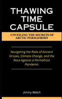 Thawing Time Capsule: Unveiling the Secrets of Arctic Permafrost: Navigating the Risks of Ancient Viruses, Climate Change, and the Race Against a Permafrost Pandemic