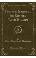 Fun and Earnest, or Rhymes with Reason (Classic Reprint)