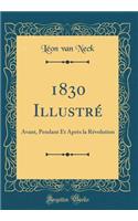 1830 IllustrÃ©: Avant, Pendant Et AprÃ¨s La RÃ©volution (Classic Reprint)