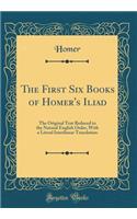 The First Six Books of Homer's Iliad: The Original Text Reduced to the Natural English Order, with a Literal Interlinear Translation (Classic Reprint): The Original Text Reduced to the Natural English Order, with a Literal Interlinear Translation (Classic Reprint)