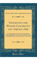 Geschichte Der Wiener Universitï¿½t Von 1848 Bis 1898: ALS Huldigungsfestschrift Zum Fï¿½nfzigjahrigen Regierungsjubilï¿½um Des Kaisers Franz Josef I, Hrsg, Vom Akademischen Senate Der Wiener Universitï¿½t (Classic Reprint)