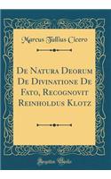 de Natura Deorum de Divinatione de Fato, Recognovit Reinholdus Klotz (Classic Reprint)