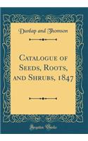 Catalogue of Seeds, Roots, and Shrubs, 1847 (Classic Reprint)