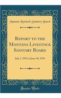 Report to the Montana Livestock Sanitary Board: July 1, 1952 to June 30, 1954 (Classic Reprint)
