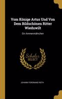 Vom Könige Artus Und Von Dem Bildschönen Ritter Wieduwilt: Ein Ammenmährchen