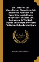 Lehre Von Den Mineralischen Düngmitteln, Mit Besonderor Rücksicht Auf Herrn D.Sprengels Neuere Analysen Der Pflanzen Und Bodenarten, So Wie Nach Eigenen Erfahrungen Besonders Für Rationelle Landwirthe Bearb