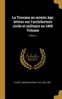 Toscane au moyen âge; lettres sur l'architecture civile et militaire en 1400 Volume; Volume 1