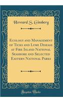 Ecology and Management of Ticks and Lyme Disease at Fire Island National Seashore and Selected Eastern National Parks (Classic Reprint)