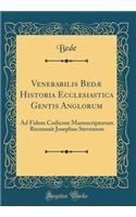 Venerabilis Bedï¿½ Historia Ecclesiastica Gentis Anglorum: Ad Fidem Codicum Manuscriptorum Recensuit Josephus Stevenson (Classic Reprint): Ad Fidem Codicum Manuscriptorum Recensuit Josephus Stevenson (Classic Reprint)