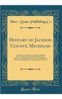 History of Jackson County, Michigan: Together with Sketches of Its Cities, Villages and Townships, Educational, Religious, Civil, Military, and Politicl History; Portraits of Prominent Persons, and Biographies of Representative Citizens (Classic Re