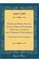 Storia di Roma Antica Dalle Origini Italiche Fino Alla Caduta dell'Impero d'Occidente: Corredata di Tavole Cronologiche (Classic Reprint)