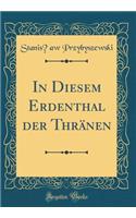 In Diesem Erdenthal der Thränen (Classic Reprint)