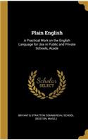 Plain English: A Practical Work on the English Language for Use in Public and Private Schools, Acade