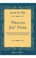 ?Private Joe? Fifer: Memories of War and Peace Imparted in His Ninety-Sixth Year by Joseph W. Fifer at the Request of the Chicago Tribune and Recorded by James O'donnell Bennett (Classic Reprint)
