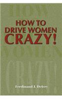 How to Drive Women Crazy!