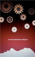 Out of My Body Flowers Will Grow