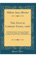 The Annual Library Index, 1906: Including Periodicals, American and English; Essays, Book-Chapters, Etc.; Bibliographies, Necrology, and Index to Dates of Principal Events (Classic Reprint)