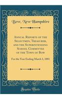 Annual Reports of the Selectmen, Treasurer, and the Superintending School Committee of the Town of Bow: For the Year Ending March 1, 1881 (Classic Reprint)