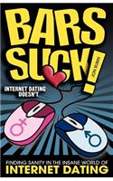 Bars Suck! Internet Dating Doesn't - Finding Sanity in the Insane World of Internet Dating