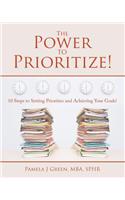 The Power to Prioritize!: 10 Steps to Setting Priorities and Achieving Your Goals
