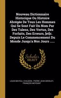 Nouveau Dictionnaire Historique Ou Histoire Abrégée De Tous Les Hommes Qui Se Sont Fait Un Nom Par Des Talens, Des Vertus, Des Forfaits, Des Erreurs, [et]c. Depuis Le Commencement Du Monde Jusqu'a Nos Jours ......